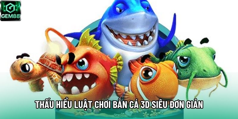 Thấu hiểu luật chơi bắn cá 3D siêu đơn giản Thấu hiểu luật chơi bắn cá 3D siêu đơn giản