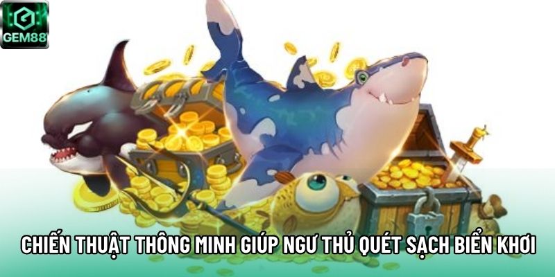 Chiến thuật thông minh giúp ngư thủ quét sạch biển khơi Chiến thuật thông minh giúp ngư thủ quét sạch biển khơi