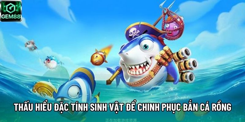 Thấu hiểu đặc tính sinh vật để chinh phục bắn cá Rồng Thấu hiểu đặc tính sinh vật để chinh phục bắn cá Rồng