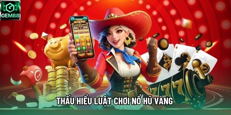 Thấu hiểu luật chơi nổ hũ Vàng Thấu hiểu luật chơi nổ hũ Vàng