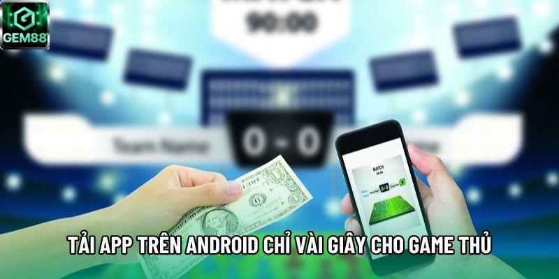 Tải app trên Android chỉ vài giây cho game thủ Tải app trên Android chỉ vài giây cho game thủ